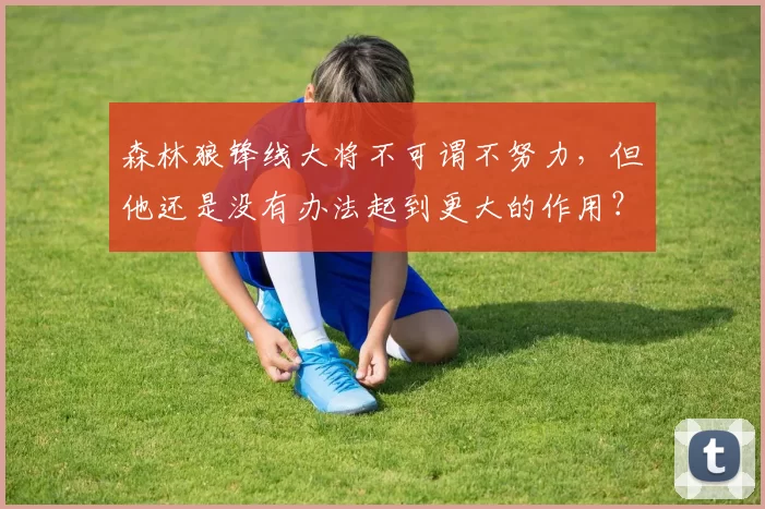 森林狼锋线大将不可谓不努力，但他还是没有办法起到更大的作用？