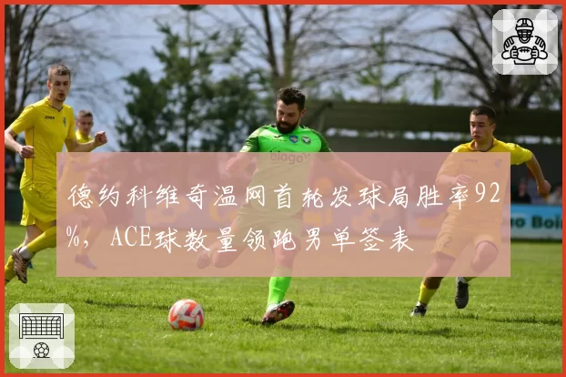 德约科维奇温网首轮发球局胜率92%，ACE球数量领跑男单签表