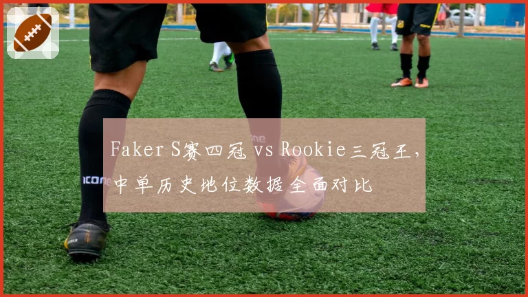 Faker S赛四冠 vs Rookie三冠王，中单历史地位数据全面对比