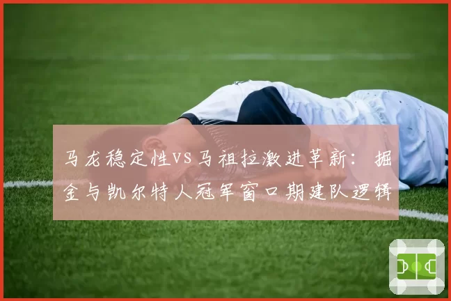 马龙稳定性vs马祖拉激进革新：掘金与凯尔特人冠军窗口期建队逻辑异同