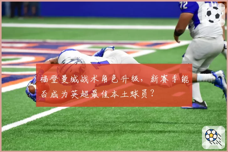 福登曼城战术角色升级，新赛季能否成为英超最佳本土球员？