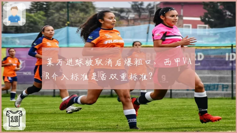 莱万进球被取消后爆粗口,西甲VAR介入标准是否双重标准?