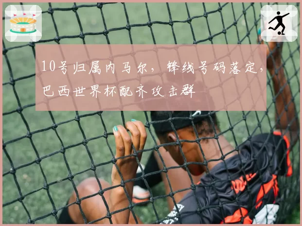 10号归属内马尔，锋线号码落定，巴西世界杯配齐攻击群