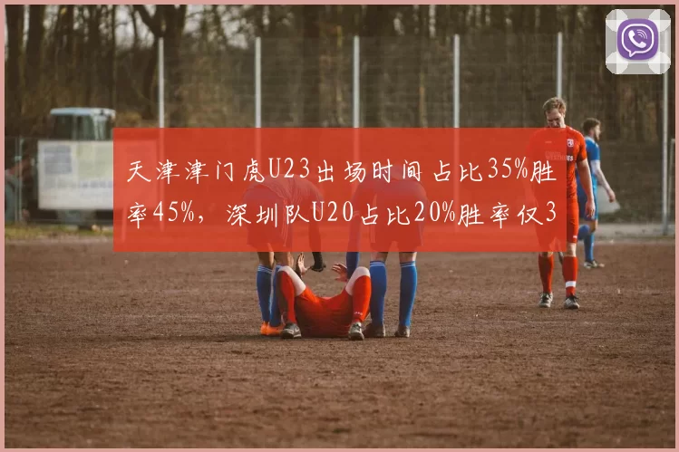 天津津门虎U23出场时间占比35%胜率45%，深圳队U20占比20%胜率仅30%
