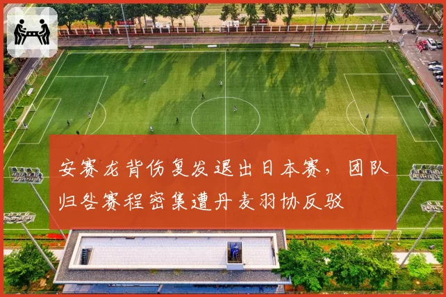 安赛龙背伤复发退出日本赛，团队归咎赛程密集遭丹麦羽协反驳