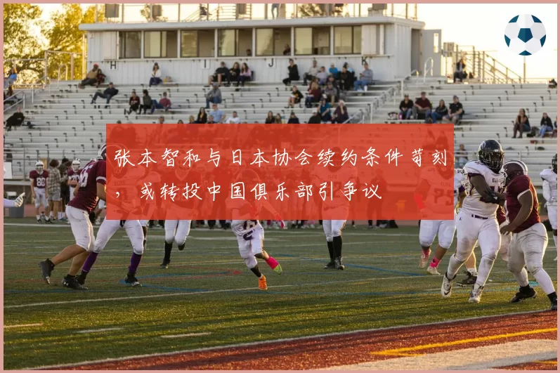 张本智和与日本协会续约条件苛刻，或转投中国俱乐部引争议