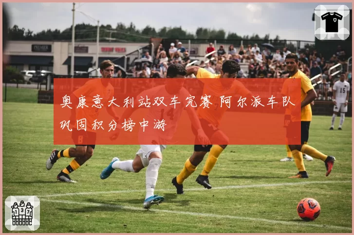 奥康意大利站双车完赛 阿尔派车队巩固积分榜中游