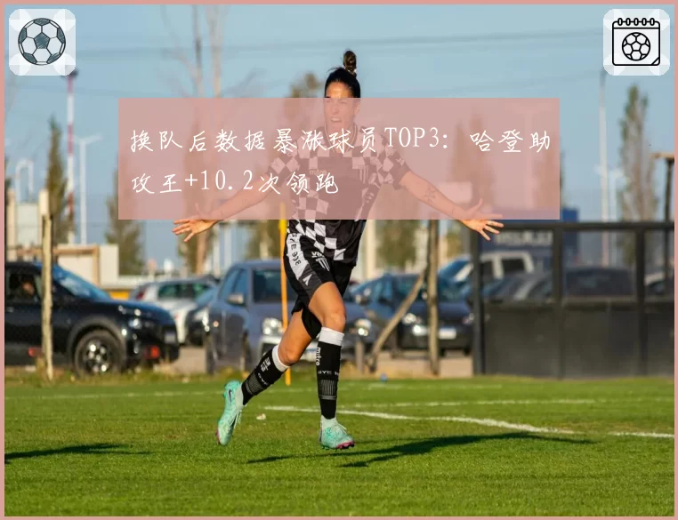 换队后数据暴涨球员TOP3:哈登助攻王+10.2次领跑