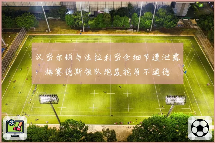 汉密尔顿与法拉利密会细节遭泄露，梅赛德斯领队炮轰挖角不道德