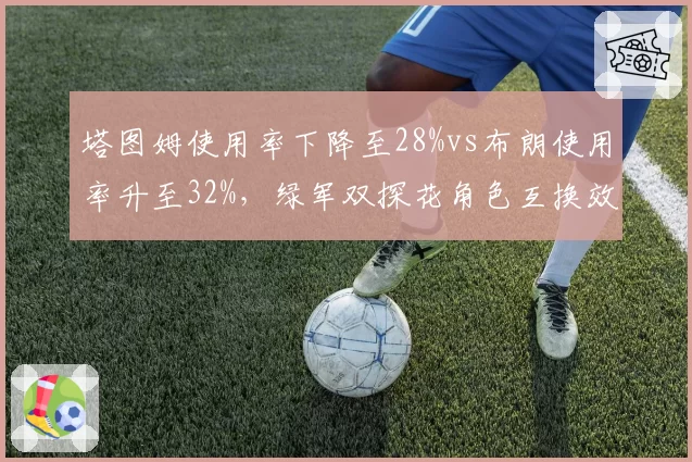 塔图姆使用率下降至28%vs布朗使用率升至32%，绿军双探花角色互换效果