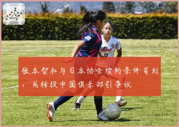 张本智和与日本协会续约条件苛刻，或转投中国俱乐部引争议
