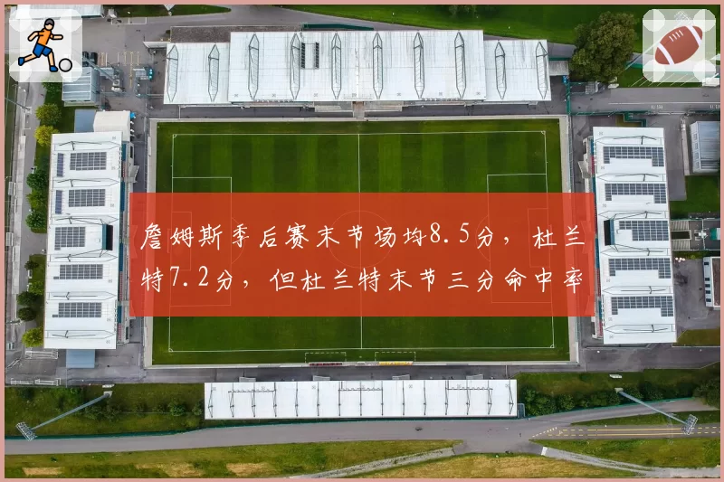 詹姆斯季后赛末节场均8.5分，杜兰特7.2分，但杜兰特末节三分命中率更高