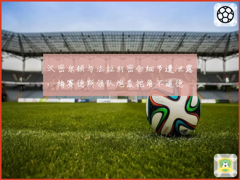 汉密尔顿与法拉利密会细节遭泄露，梅赛德斯领队炮轰挖角不道德