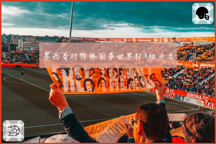 墨西哥对阵韩国争世界杯A组头名