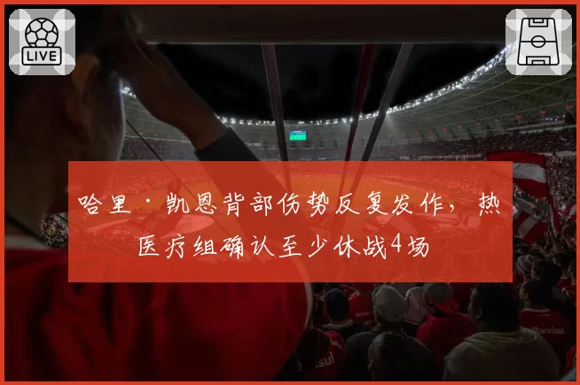哈里·凯恩背部伤势反复发作，热刺医疗组确认至少休战4场