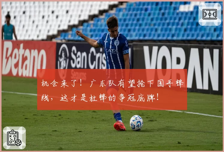 机会来了！广东队有望抢下国手锋线，这才是杜锋的争冠底牌！