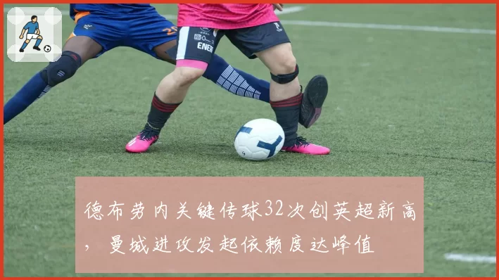 德布劳内关键传球32次创英超新高,曼城进攻发起依赖度达峰值