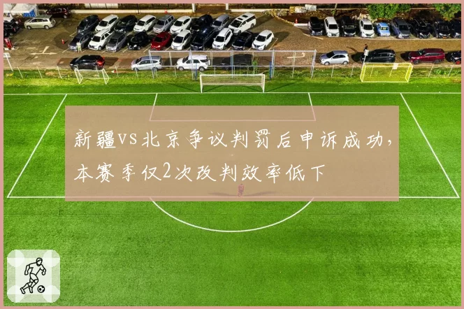 新疆vs北京争议判罚后申诉成功，本赛季仅2次改判效率低下