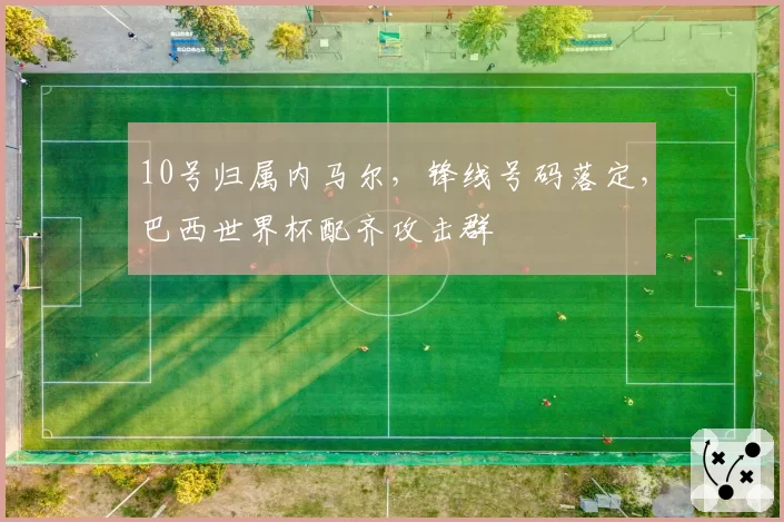 10号归属内马尔,锋线号码落定,巴西世界杯配齐攻击群
