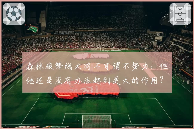森林狼锋线大将不可谓不努力，但他还是没有办法起到更大的作用？