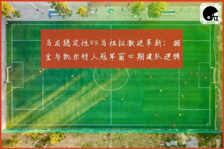 马龙稳定性vs马祖拉激进革新：掘金与凯尔特人冠军窗口期建队逻辑异同