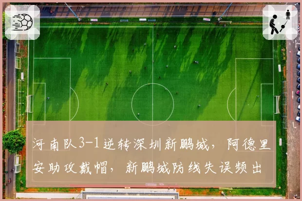河南队3-1逆转深圳新鹏城，阿德里安助攻戴帽，新鹏城防线失误频出