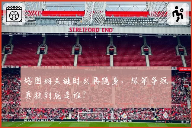 塔图姆关键时刻再隐身，绿军争冠真核到底是谁？