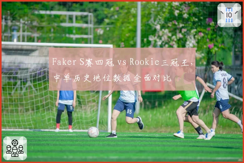 Faker S赛四冠 vs Rookie三冠王，中单历史地位数据全面对比