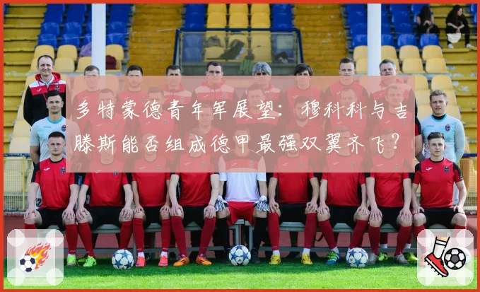 多特蒙德青年军展望：穆科科与吉滕斯能否组成德甲最强双翼齐飞？