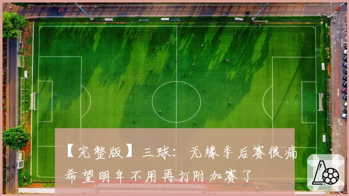 【完整版】三球：无缘季后赛很痛 希望明年不用再打附加赛了