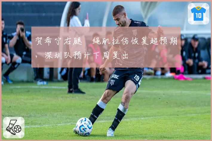 贺希宁右腿腘绳肌拉伤恢复超预期,深圳队预计下周复出