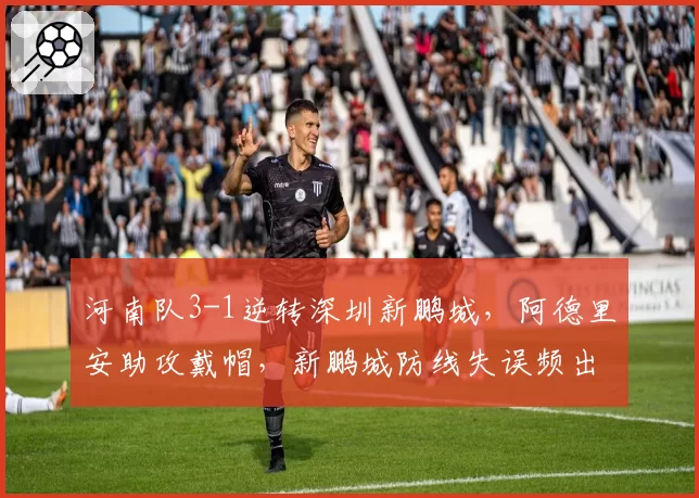 河南队3-1逆转深圳新鹏城，阿德里安助攻戴帽，新鹏城防线失误频出